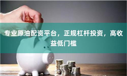 专业原油配资平台，正规杠杆投资，高收益低门槛