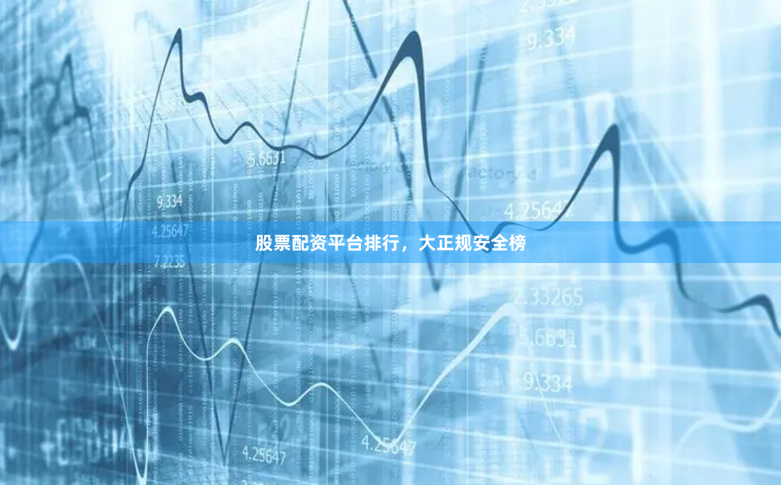 股票配资平台排行，大正规安全榜