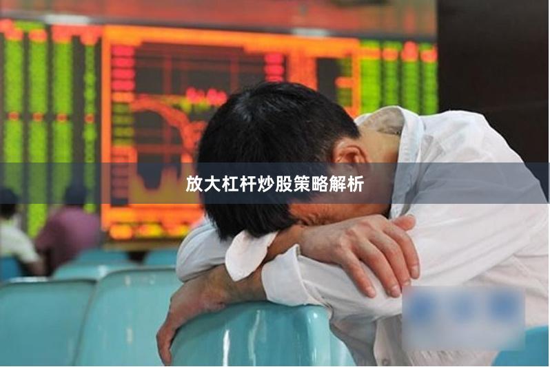 放大杠杆炒股策略解析