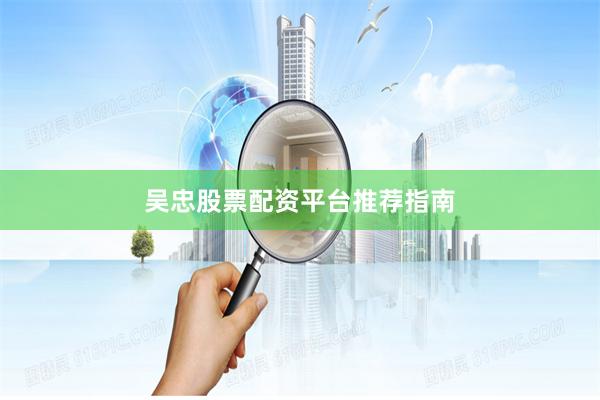 吴忠股票配资平台推荐指南