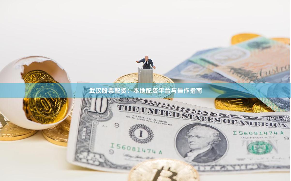 武汉股票配资：本地配资平台与操作指南