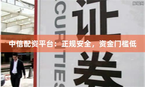 中信配资平台:正规安全,资金门槛低