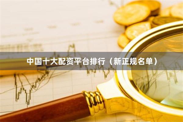 中国十大配资平台排行(新正规名单)