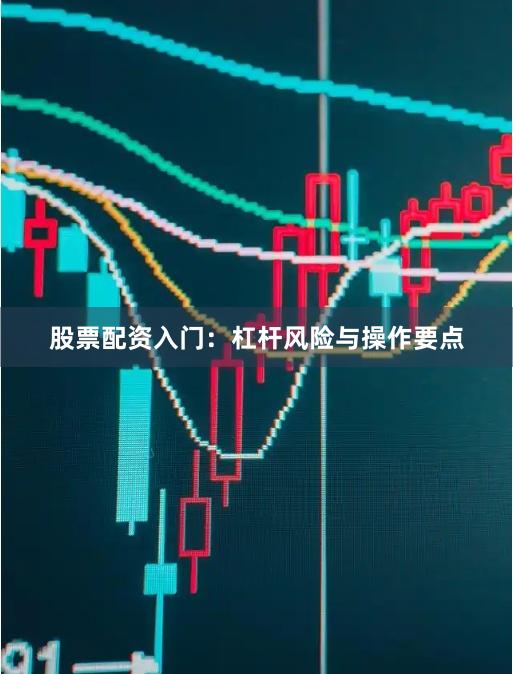 股票配资入门：杠杆风险与操作要点