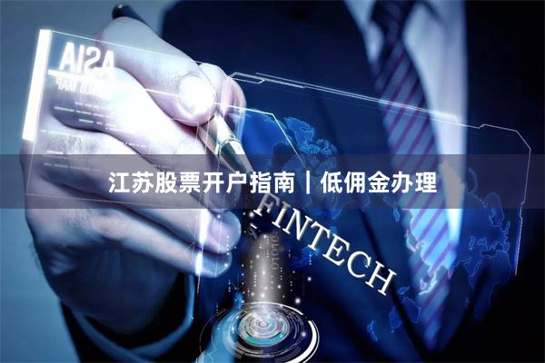 江苏股票开户指南|低佣金办理