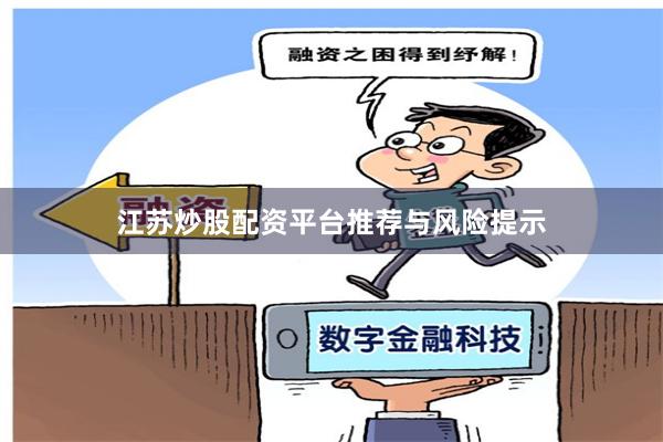 江苏炒股配资平台推荐与风险提示