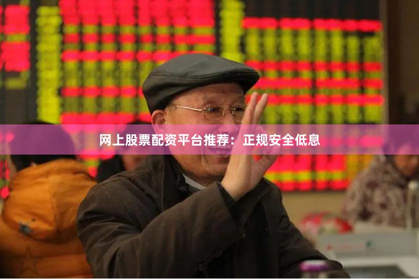 网上股票配资平台推荐：正规安全低息