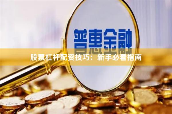 股票杠杆配资技巧：新手必看指南