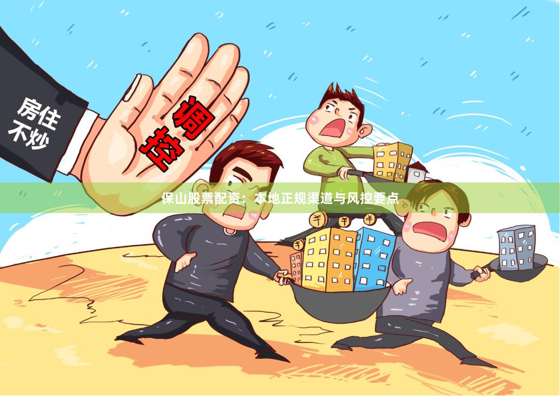 保山股票配资：本地正规渠道与风控要点
