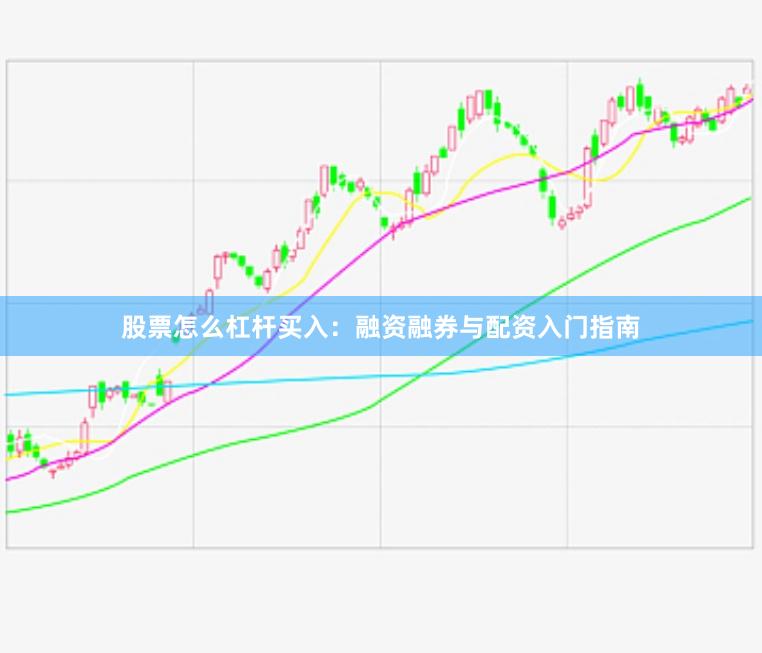 股票怎么杠杆买入：融资融券与配资入门指南