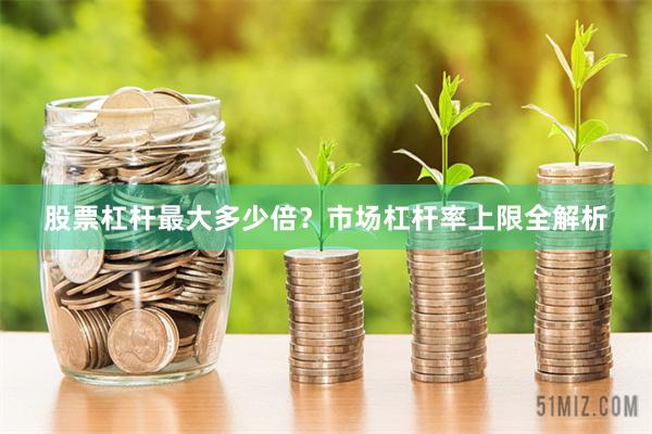 股票杠杆最大多少倍?市场杠杆率上限全解析