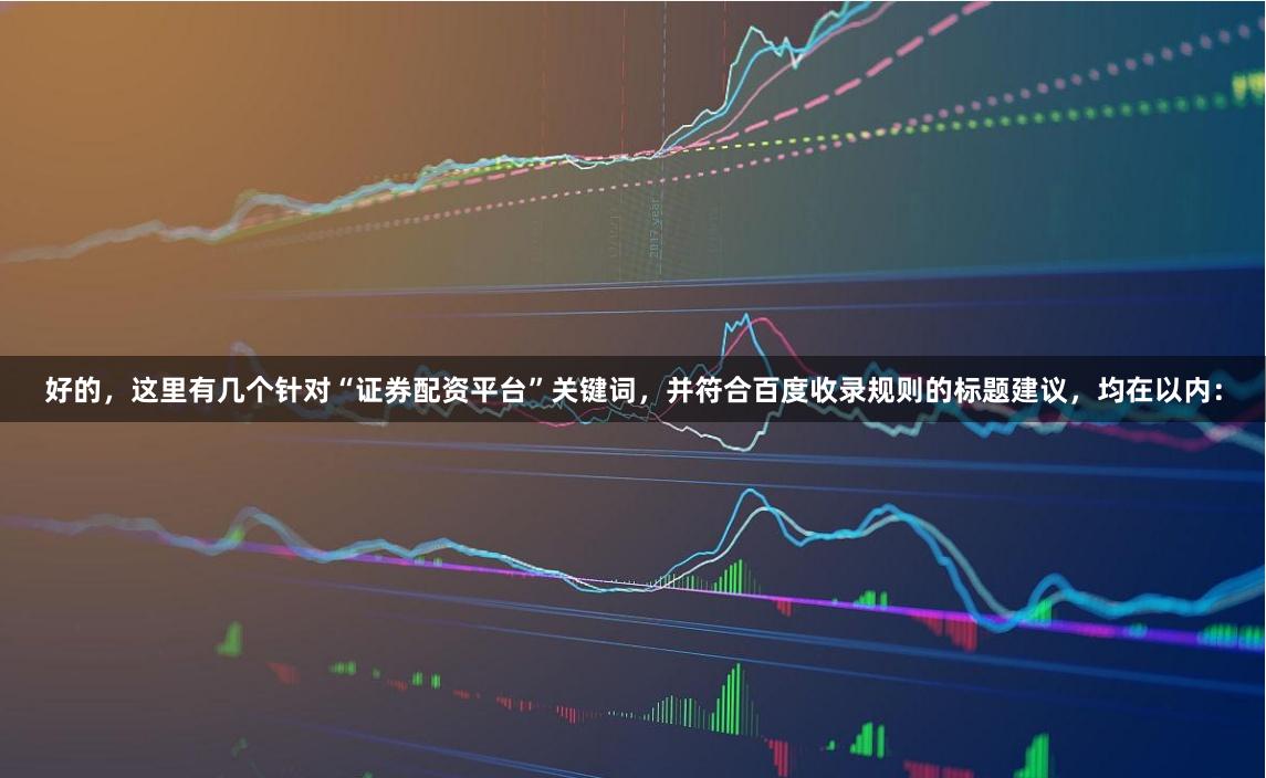 好的，这里有几个针对“证券配资平台”关键词，并符合百度收录规则的标题建议，均在以内：