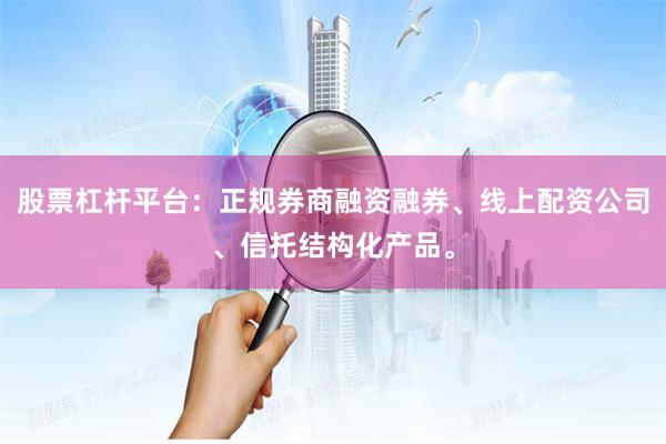 股票杠杆平台：正规券商融资融券、线上配资公司、信托结构化产品。