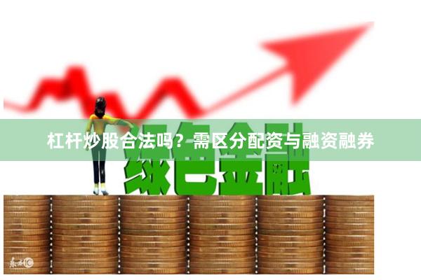 杠杆炒股合法吗？需区分配资与融资融券