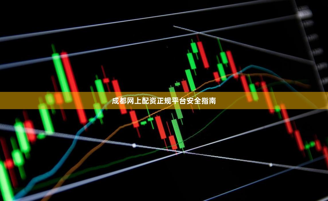 成都网上配资正规平台安全指南