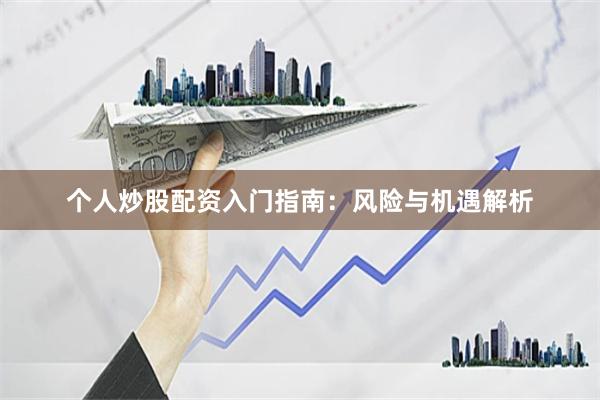个人炒股配资入门指南：风险与机遇解析