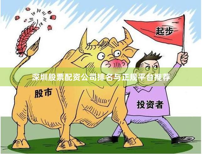 深圳股票配资公司排名与正规平台推荐