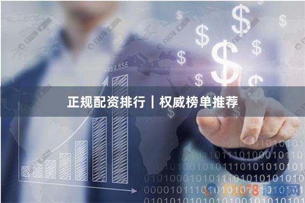 正规配资排行|权威榜单推荐
